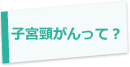 子宮頸がんって知ってる？