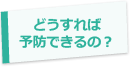 どうすれば予防できるの？